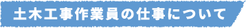 土木工事作業員の仕事について